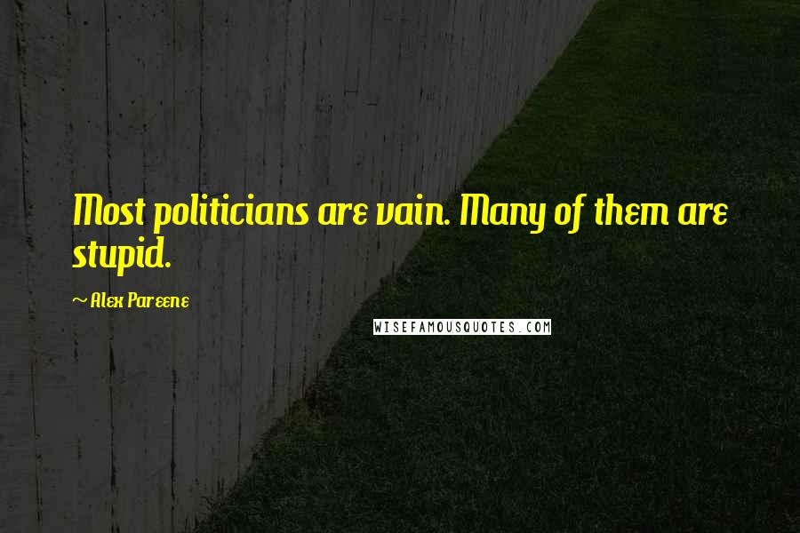 Alex Pareene quotes: Most politicians are vain. Many of them are stupid.