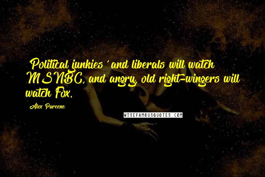 Alex Pareene quotes: 'Political junkies' and liberals will watch MSNBC, and angry, old right-wingers will watch Fox.