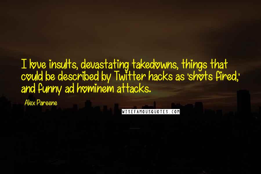 Alex Pareene quotes: I love insults, devastating takedowns, things that could be described by Twitter hacks as 'shots fired,' and funny ad hominem attacks.