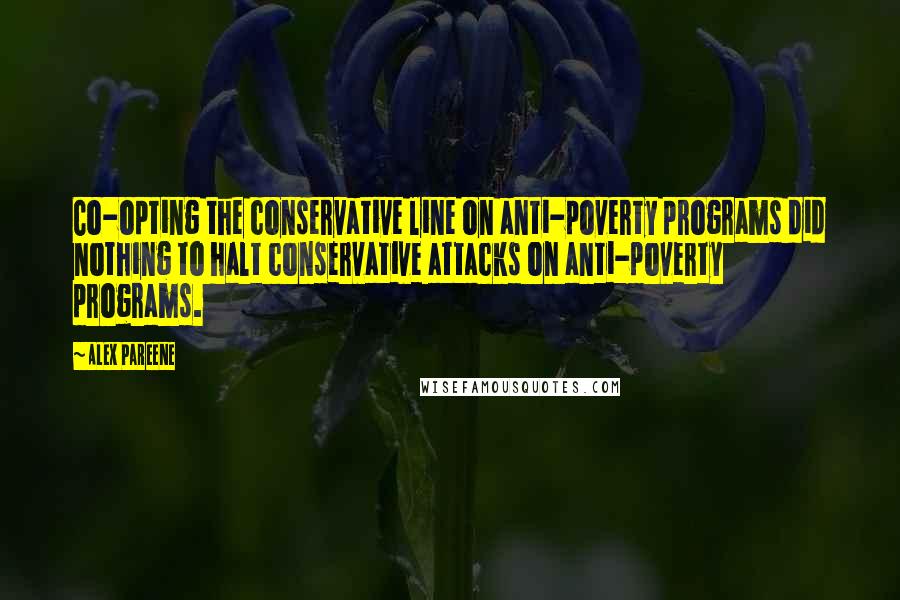 Alex Pareene quotes: Co-opting the conservative line on anti-poverty programs did nothing to halt conservative attacks on anti-poverty programs.