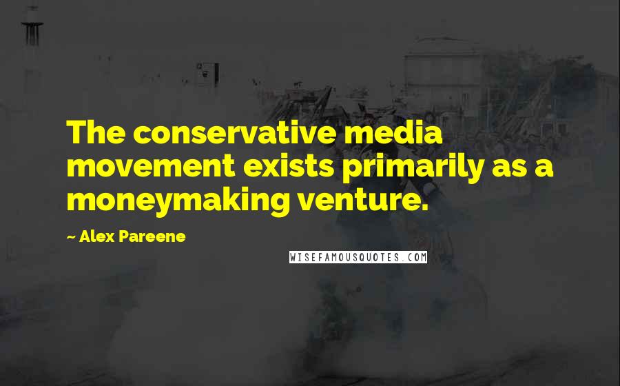 Alex Pareene quotes: The conservative media movement exists primarily as a moneymaking venture.