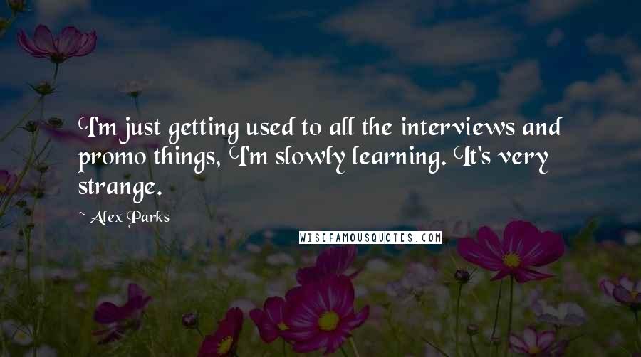 Alex Parks quotes: I'm just getting used to all the interviews and promo things, I'm slowly learning. It's very strange.