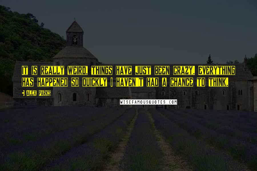 Alex Parks quotes: It is really weird, things have just been crazy. Everything has happened so quickly I haven't had a chance to think.