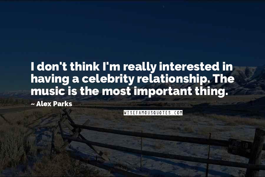 Alex Parks quotes: I don't think I'm really interested in having a celebrity relationship. The music is the most important thing.