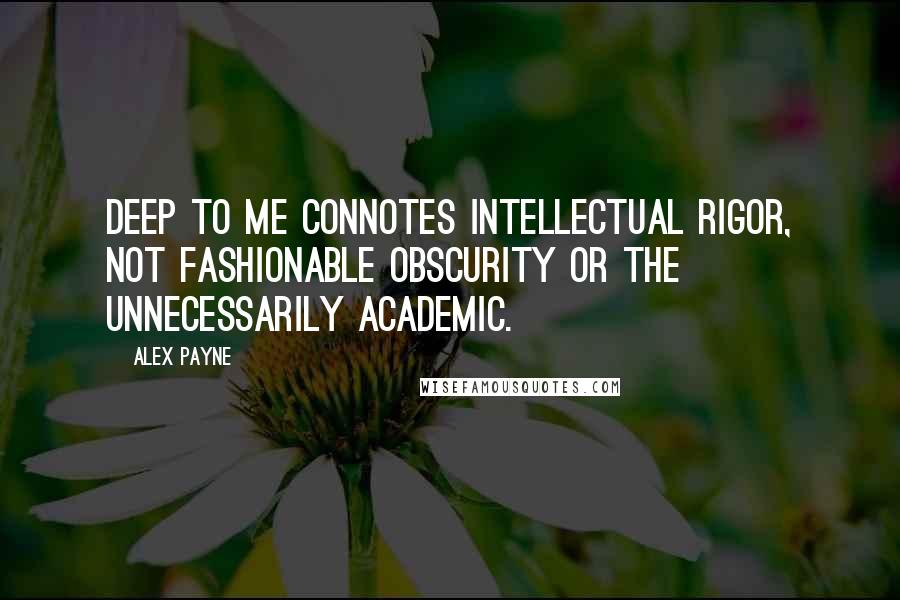 Alex Payne quotes: Deep to me connotes intellectual rigor, not fashionable obscurity or the unnecessarily academic.