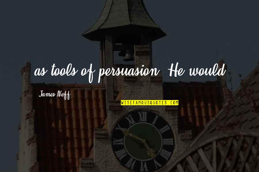 Alex Pettyfer Endless Love Quotes By James Neff: as tools of persuasion. He would Alex Pettyfer Endless Love Quotes By James Neff: as tools of persuasion. He would