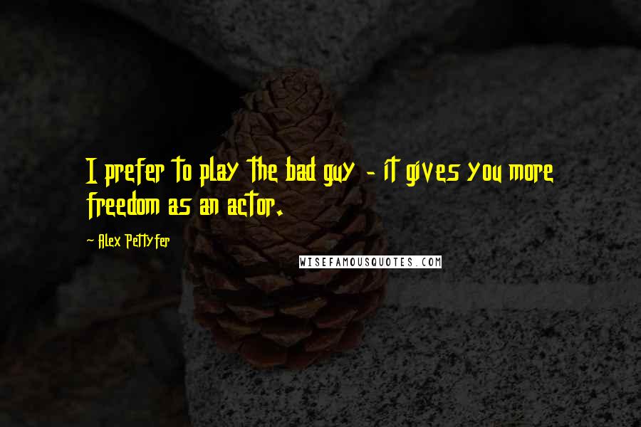 Alex Pettyfer quotes: I prefer to play the bad guy - it gives you more freedom as an actor.