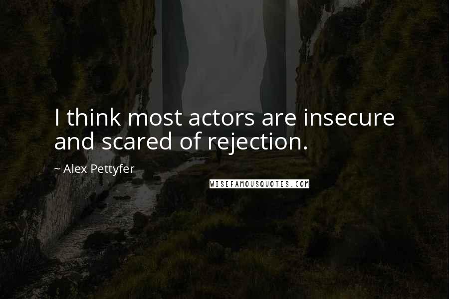 Alex Pettyfer quotes: I think most actors are insecure and scared of rejection.