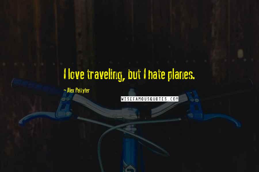 Alex Pettyfer quotes: I love traveling, but I hate planes.