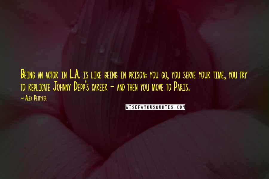 Alex Pettyfer quotes: Being an actor in L.A. is like being in prison: you go, you serve your time, you try to replicate Johnny Depp's career - and then you move to Paris.