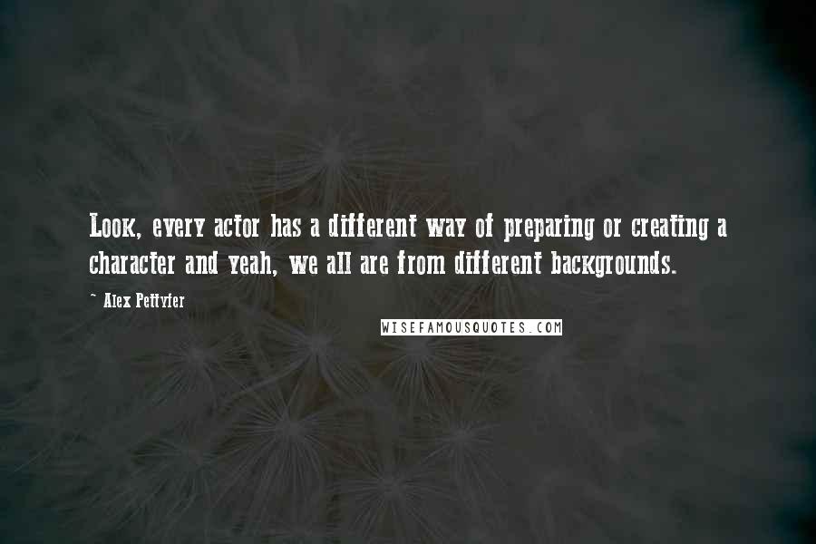 Alex Pettyfer quotes: Look, every actor has a different way of preparing or creating a character and yeah, we all are from different backgrounds.