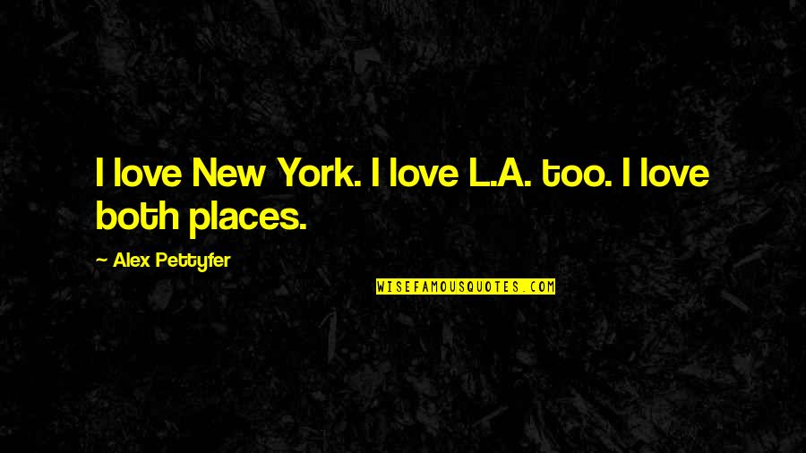 Alex Pettyfer Quotes By Alex Pettyfer: I love New York. I love L.A. too. Alex Pettyfer Quotes By Alex Pettyfer: I love New York. I love L.A. too.