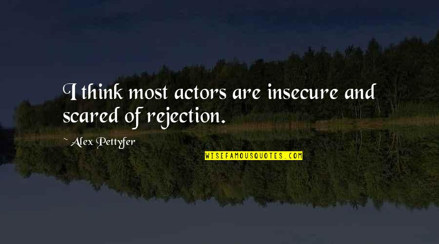 Alex Pettyfer Quotes By Alex Pettyfer: I think most actors are insecure and scared Alex Pettyfer Quotes By Alex Pettyfer: I think most actors are insecure and scared