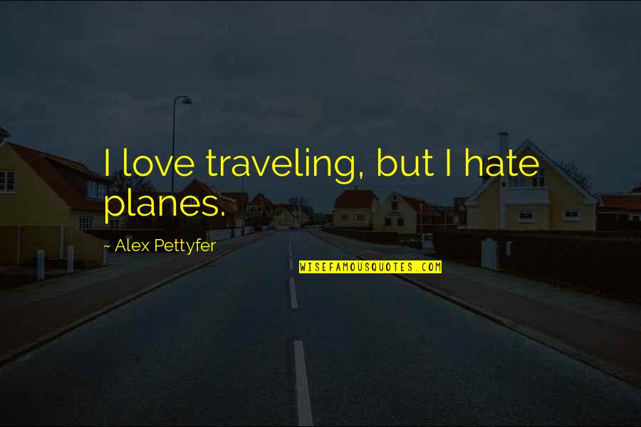 Alex Pettyfer Quotes By Alex Pettyfer: I love traveling, but I hate planes.