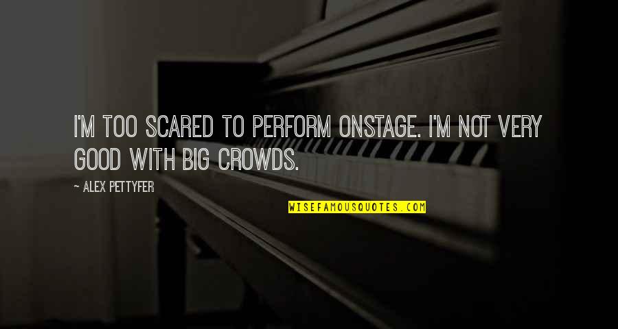 Alex Pettyfer Quotes By Alex Pettyfer: I'm too scared to perform onstage. I'm not