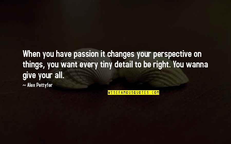 Alex Pettyfer Quotes By Alex Pettyfer: When you have passion it changes your perspective