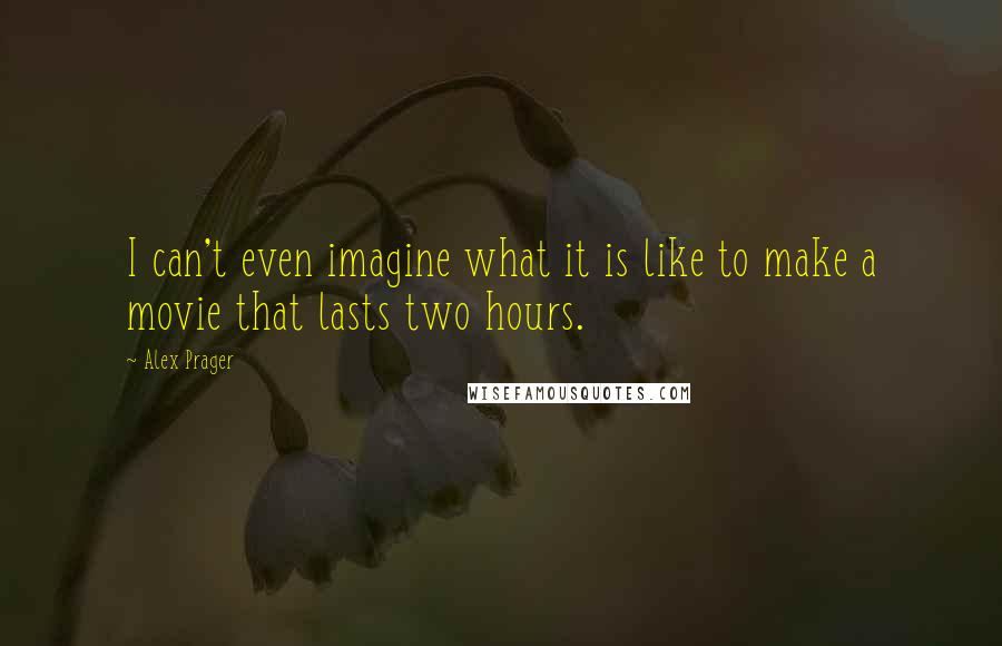 Alex Prager quotes: I can't even imagine what it is like to make a movie that lasts two hours.