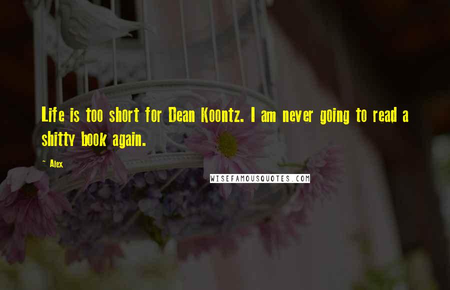Alex quotes: Life is too short for Dean Koontz. I am never going to read a shitty book again.