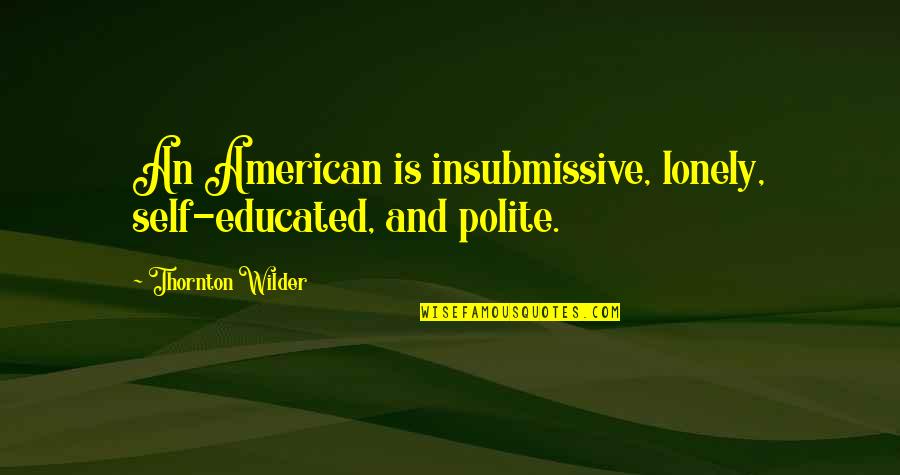 Alex Rider Eagle Strike Quotes By Thornton Wilder: An American is insubmissive, lonely, self-educated, and polite.