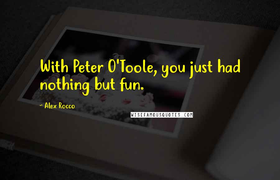 Alex Rocco quotes: With Peter O'Toole, you just had nothing but fun.