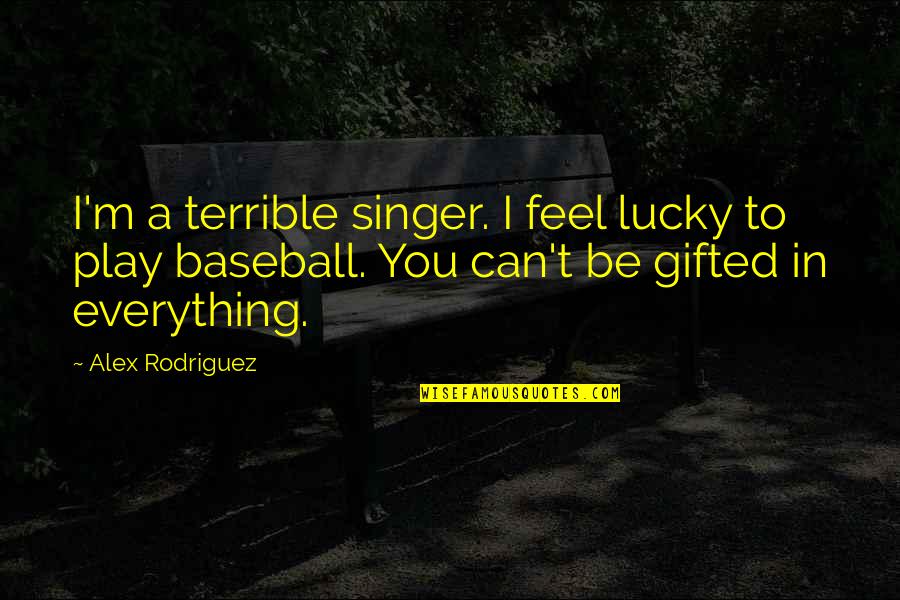 Alex Rodriguez Quotes By Alex Rodriguez: I'm a terrible singer. I feel lucky to