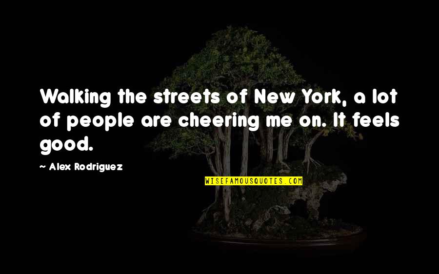 Alex Rodriguez Quotes By Alex Rodriguez: Walking the streets of New York, a lot