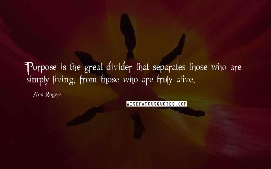 Alex Rogers quotes: Purpose is the great divider that separates those who are simply living, from those who are truly alive.