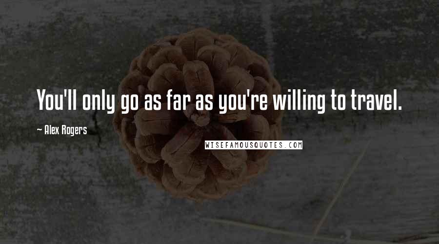 Alex Rogers quotes: You'll only go as far as you're willing to travel.