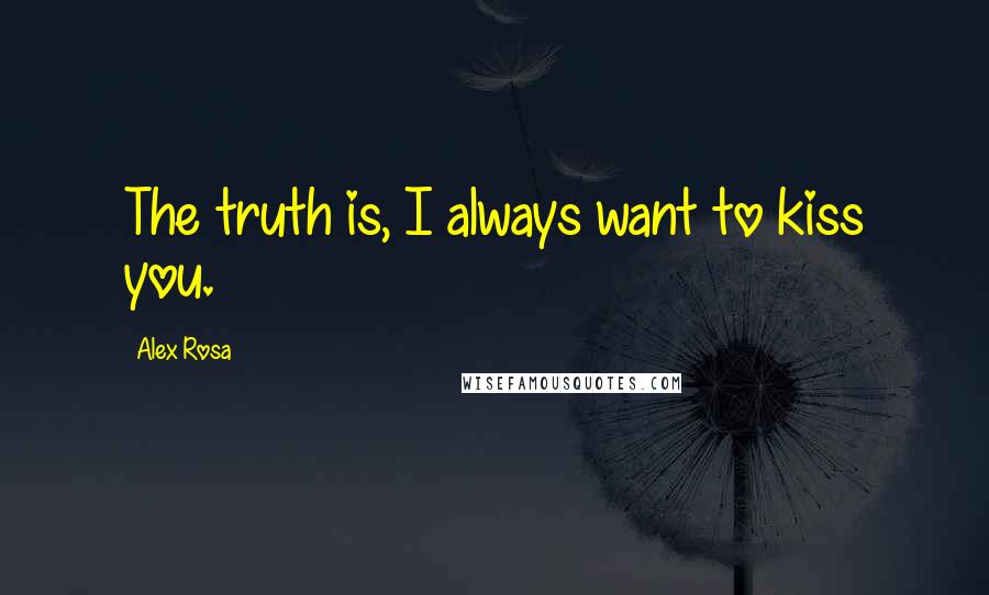 Alex Rosa quotes: The truth is, I always want to kiss you.