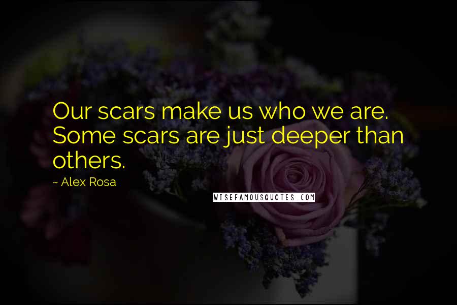 Alex Rosa quotes: Our scars make us who we are. Some scars are just deeper than others.