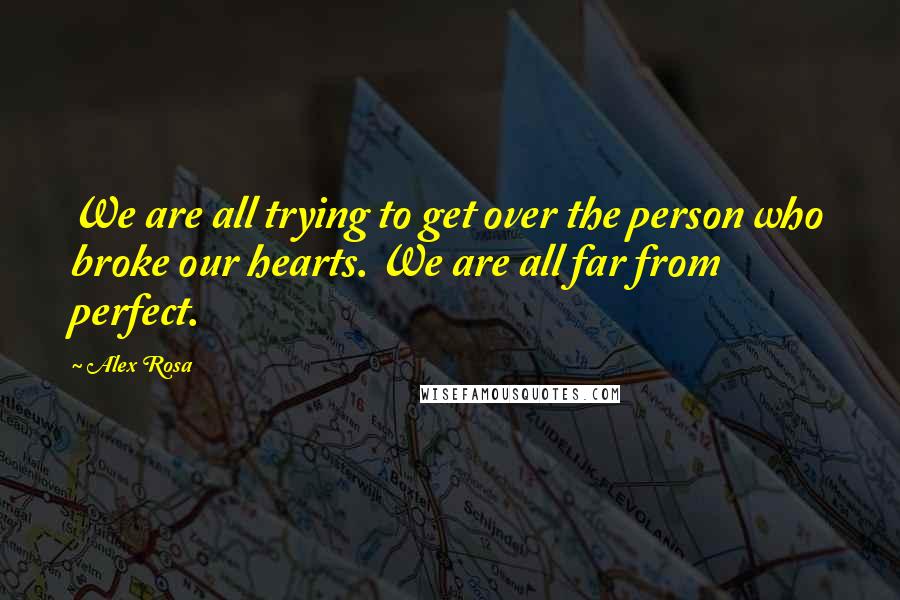 Alex Rosa quotes: We are all trying to get over the person who broke our hearts. We are all far from perfect.