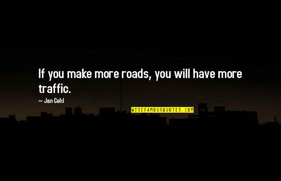 Alex Russo Quotes By Jan Gehl: If you make more roads, you will have