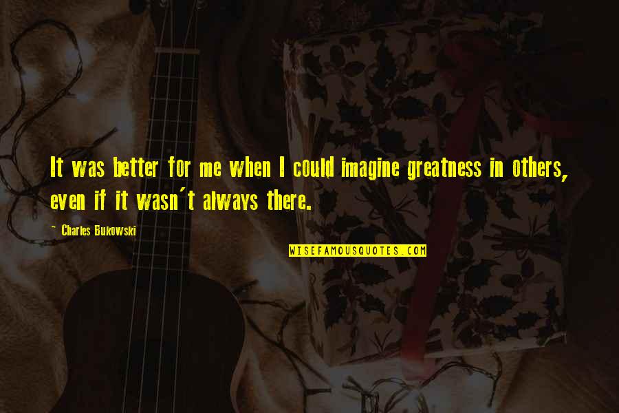 Alex Russo Senior Quotes By Charles Bukowski: It was better for me when I could