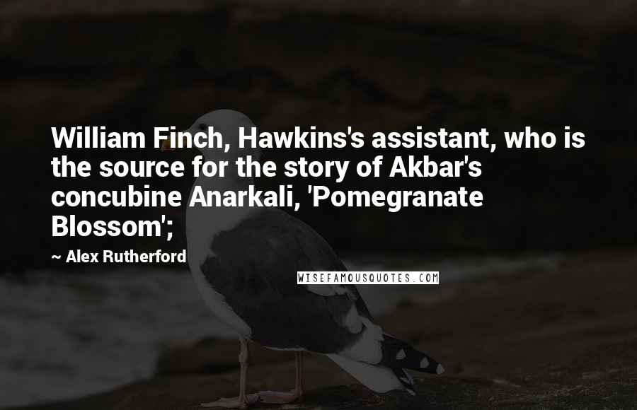 Alex Rutherford quotes: William Finch, Hawkins's assistant, who is the source for the story of Akbar's concubine Anarkali, 'Pomegranate Blossom'; Alex Rutherford quotes: William Finch, Hawkins's assistant, who is the source for the story of Akbar's concubine Anarkali, 'Pomegranate Blossom';