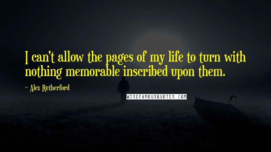 Alex Rutherford quotes: I can't allow the pages of my life to turn with nothing memorable inscribed upon them.