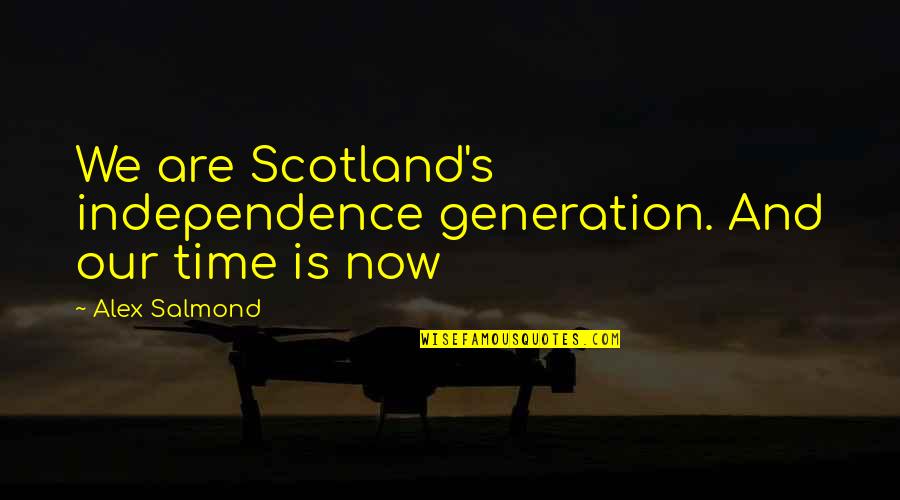 Alex Salmond Best Quotes By Alex Salmond: We are Scotland's independence generation. And our time