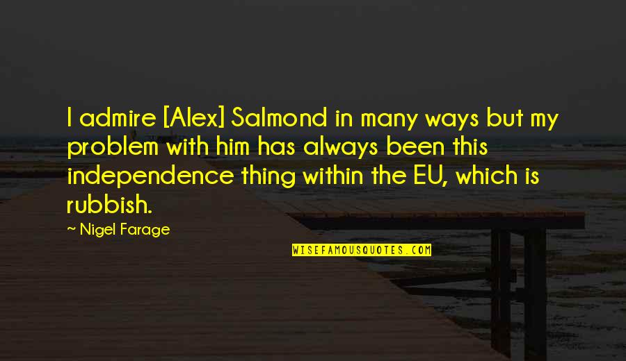 Alex Salmond Best Quotes By Nigel Farage: I admire [Alex] Salmond in many ways but