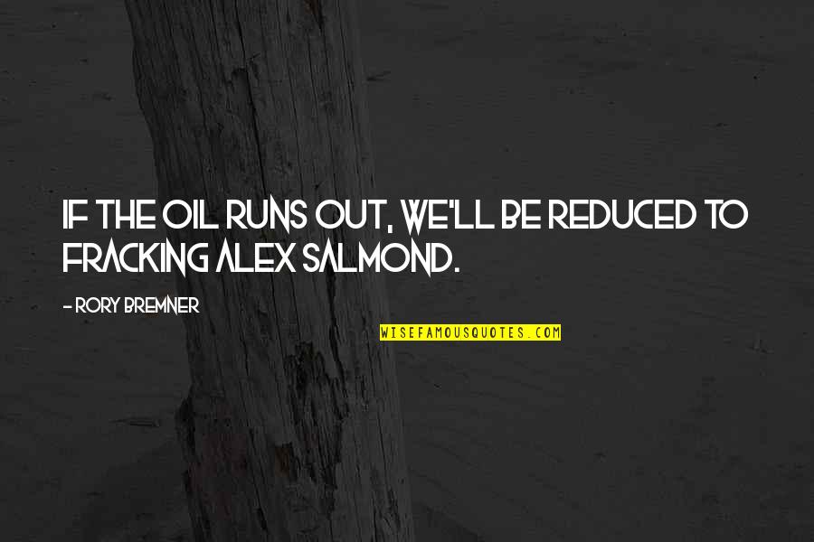 Alex Salmond Best Quotes By Rory Bremner: If the oil runs out, we'll be reduced