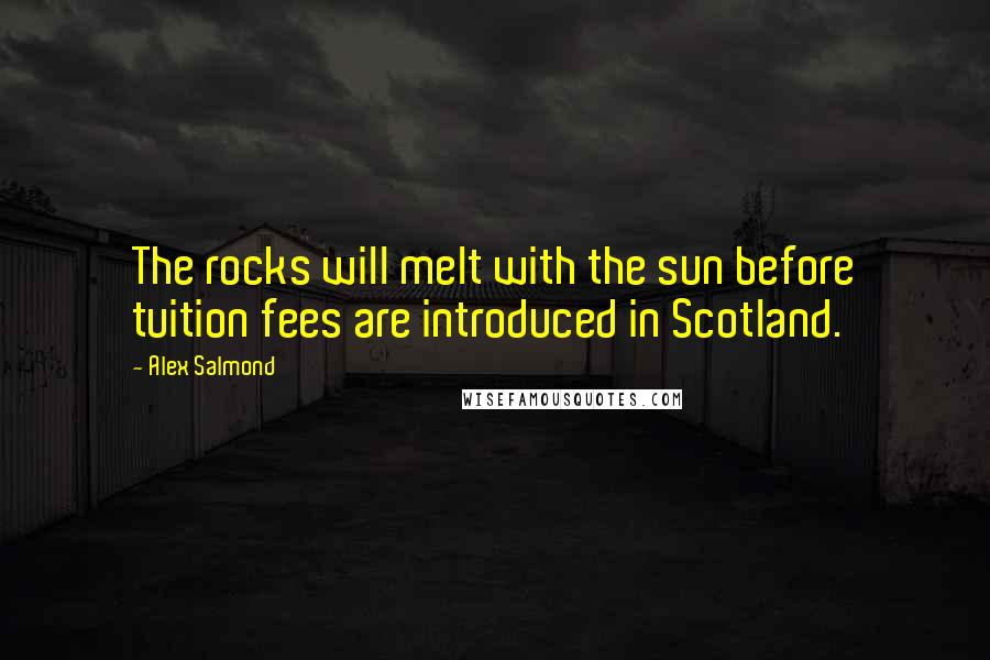 Alex Salmond quotes: The rocks will melt with the sun before tuition fees are introduced in Scotland.