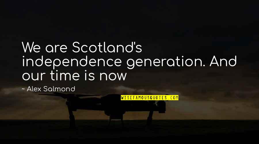 Alex Salmond Quotes By Alex Salmond: We are Scotland's independence generation. And our time