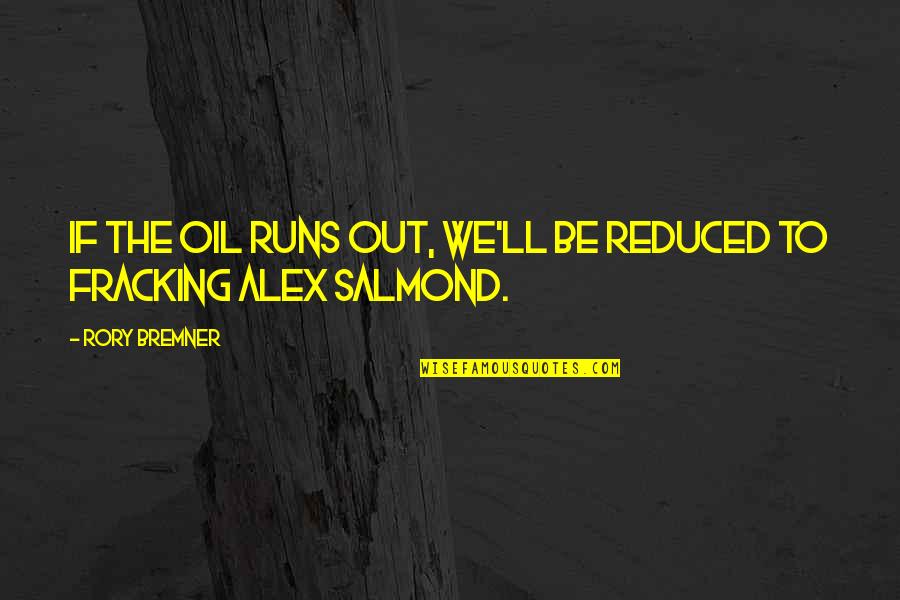 Alex Salmond Quotes By Rory Bremner: If the oil runs out, we'll be reduced
