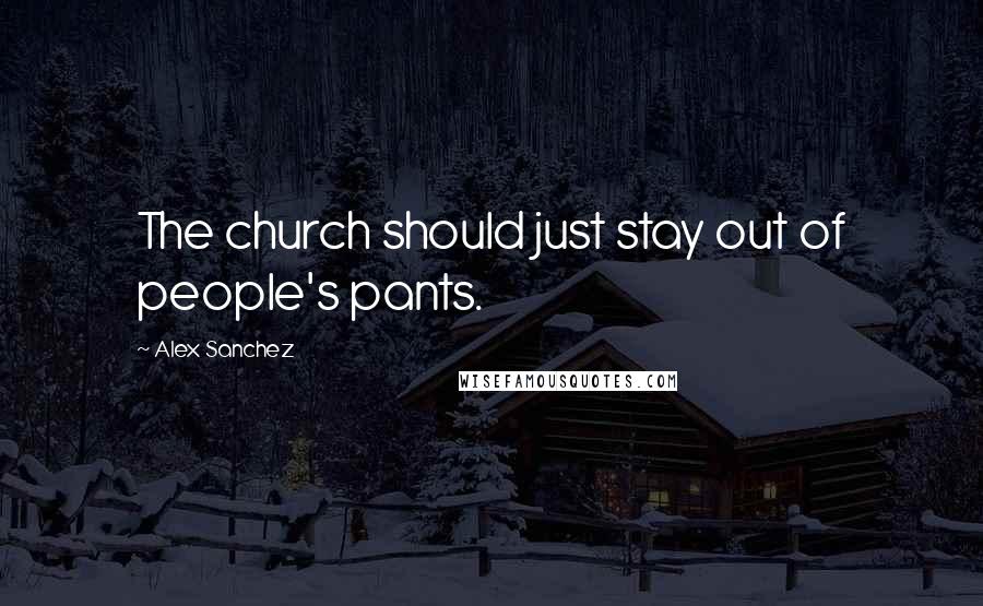 Alex Sanchez quotes: The church should just stay out of people's pants.