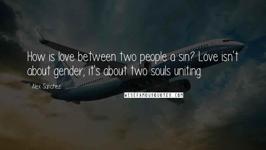 Alex Sanchez quotes: How is love between two people a sin? Love isn't about gender; it's about two souls uniting.