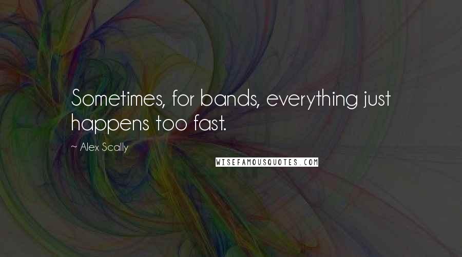 Alex Scally quotes: Sometimes, for bands, everything just happens too fast.