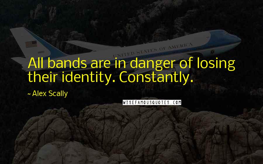 Alex Scally quotes: All bands are in danger of losing their identity. Constantly.