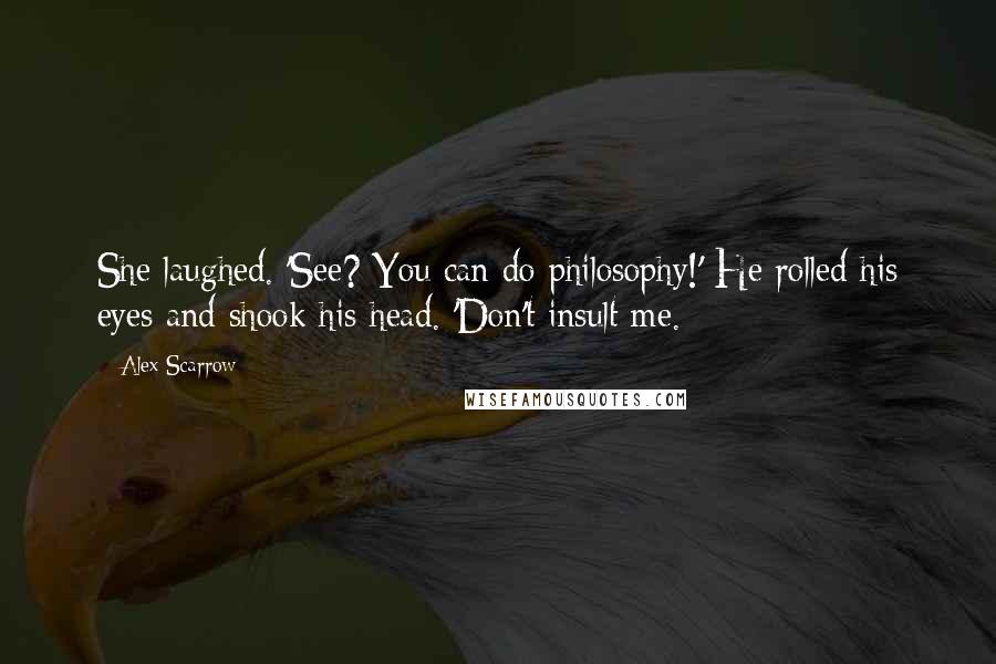 Alex Scarrow quotes: She laughed. 'See? You can do philosophy!' He rolled his eyes and shook his head. 'Don't insult me.