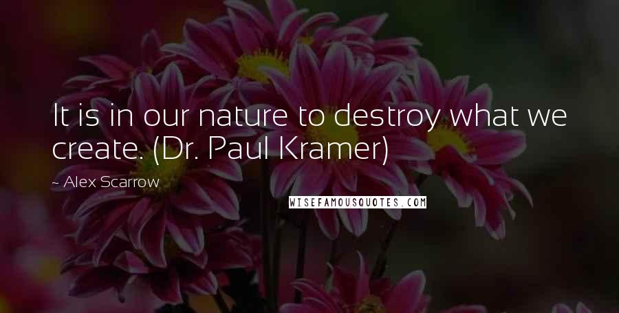 Alex Scarrow quotes: It is in our nature to destroy what we create. (Dr. Paul Kramer)