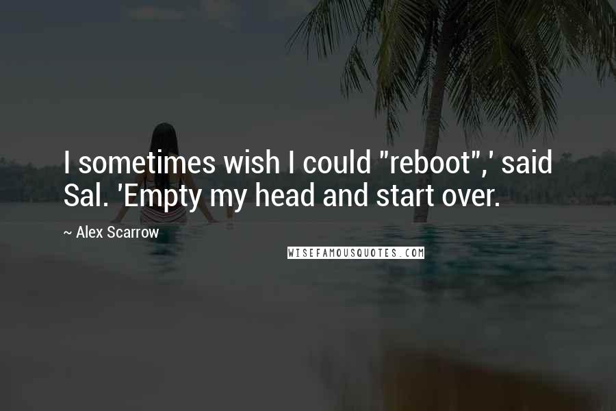 Alex Scarrow quotes: I sometimes wish I could "reboot",' said Sal. 'Empty my head and start over.