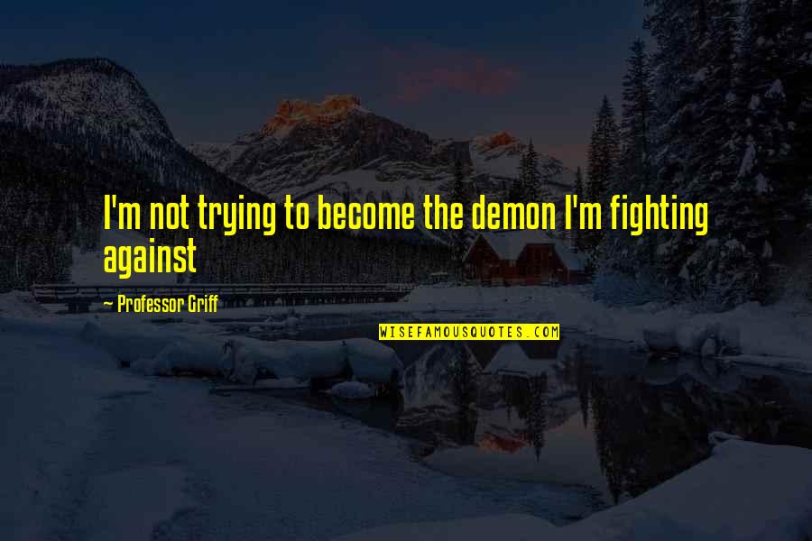 Alex Scarrow Quotes By Professor Griff: I'm not trying to become the demon I'm Alex Scarrow Quotes By Professor Griff: I'm not trying to become the demon I'm