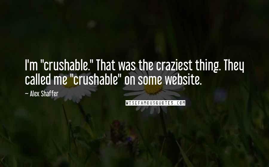 Alex Shaffer quotes: I'm "crushable." That was the craziest thing. They called me "crushable" on some website.